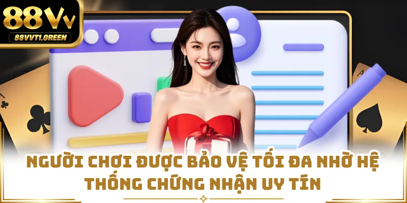 Người chơi được bảo vệ tối đa nhờ hệ thống chứng nhận uy tín
