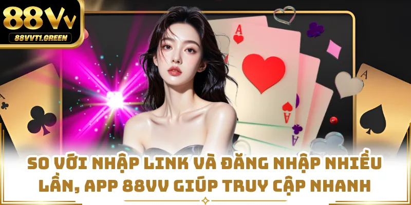 So với nhập link và đăng nhập nhiều lần, app 88VV giúp truy cập nhanh
