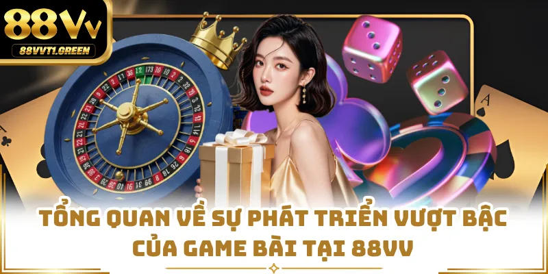 Tổng quan về sự phát triển vượt bậc của game bài tại 88VV
