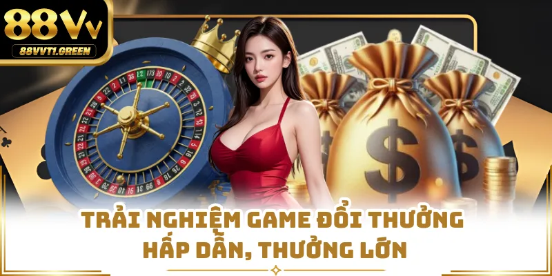 Trải nghiệm game đổi thưởng hấp dẫn, thưởng lớn